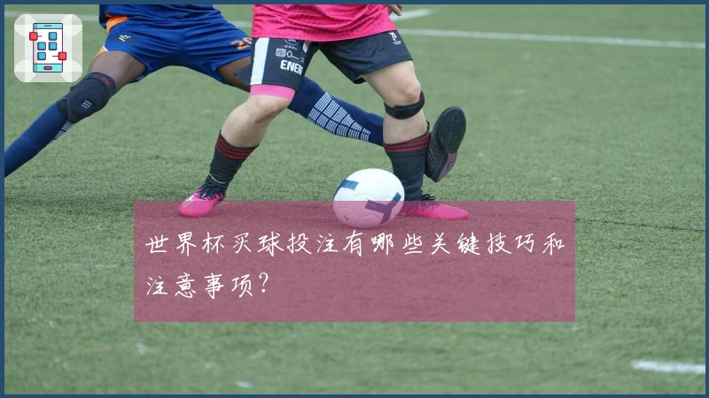 世界杯买球投注有哪些关键技巧和注意事项？