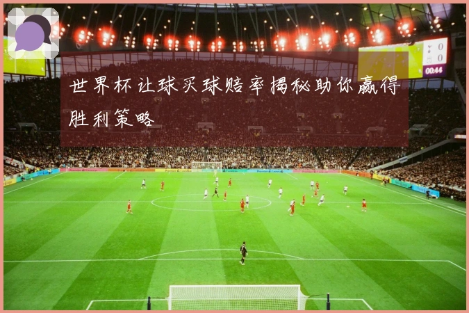 世界杯让球买球赔率揭秘助你赢得胜利策略