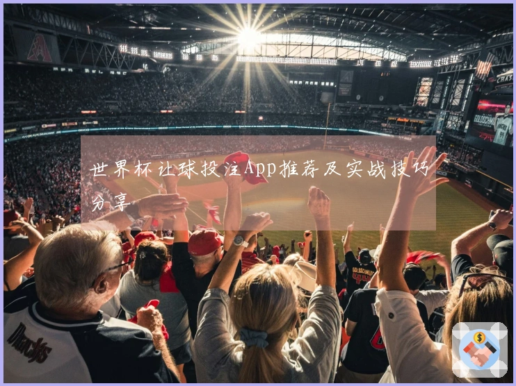 世界杯让球投注App推荐及实战技巧分享
