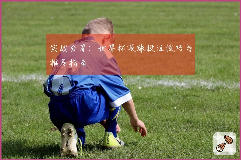 实战分享：世界杯滚球投注技巧与推荐指南