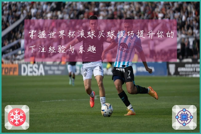 掌握世界杯滚球买球技巧提升你的下注经验与乐趣