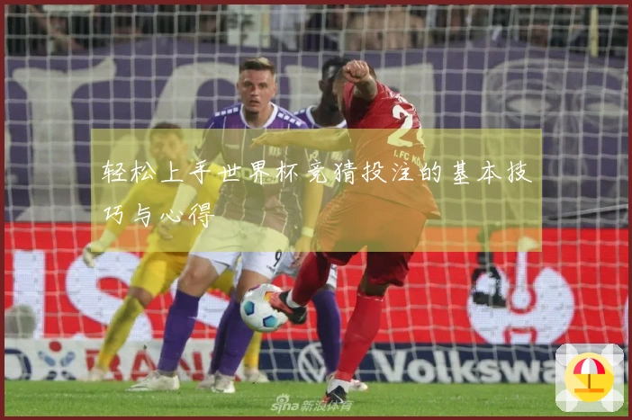 轻松上手世界杯竞猜投注的基本技巧与心得