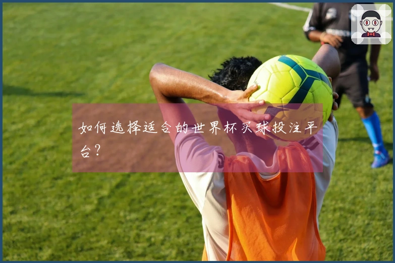 如何选择适合的世界杯买球投注平台？