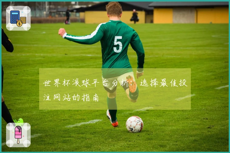 世界杯滚球平台分析：选择最佳投注网站的指南