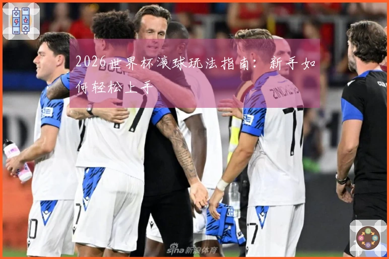 2026世界杯滚球玩法指南：新手如何轻松上手